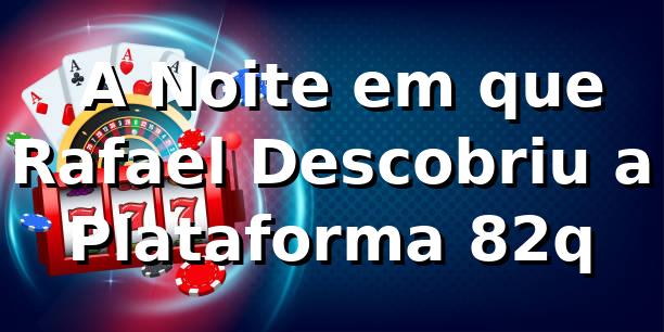 🚀 A Noite em que Rafael Descobriu a Plataforma 82q