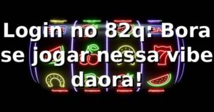 Login no 82q: Bora se jogar nessa vibe daora! 🎯